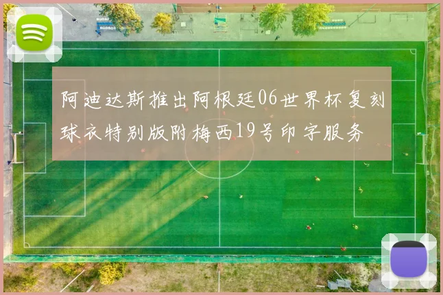 阿迪达斯推出阿根廷06世界杯复刻球衣特别版附梅西19号印字服务
