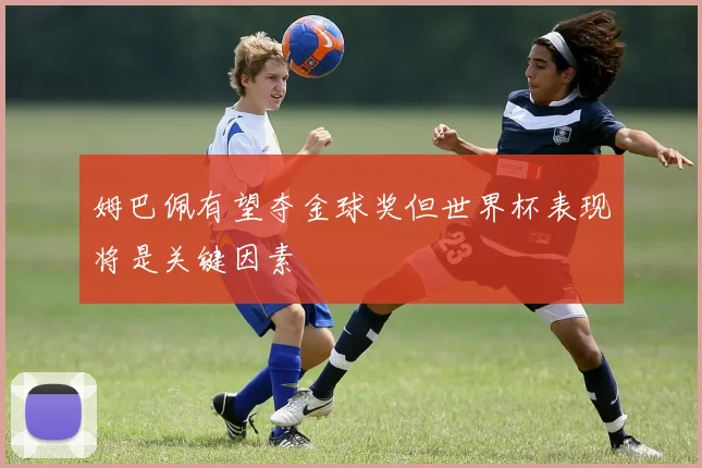 姆巴佩有望夺金球奖但世界杯表现将是关键因素