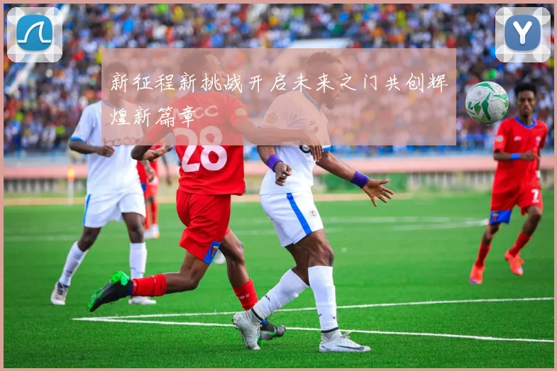 新征程新挑战开启未来之门共创辉煌新篇章